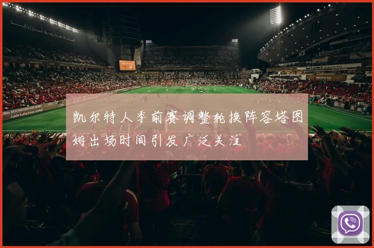 凯尔特人季前赛调整轮换阵容塔图姆出场时间引发广泛关注